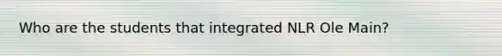 Who are the students that integrated NLR Ole Main?