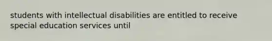 students with intellectual disabilities are entitled to receive special education services until