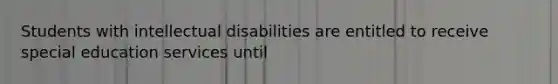 Students with intellectual disabilities are entitled to receive special education services until