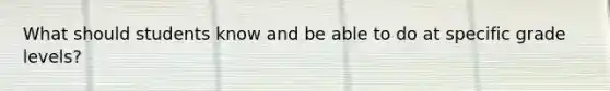 What should students know and be able to do at specific grade levels?