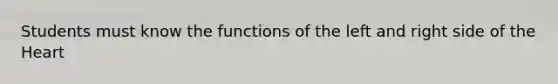 Students must know the functions of the left and right side of the Heart