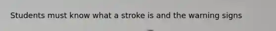 Students must know what a stroke is and the warning signs