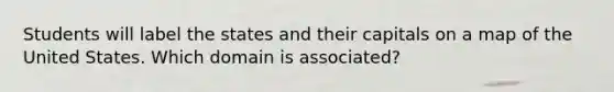 Students will label the states and their capitals on a map of the United States. Which domain is associated?