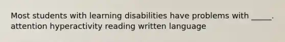 Most students with learning disabilities have problems with _____. attention hyperactivity reading written language