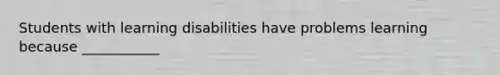 Students with learning disabilities have problems learning because ___________