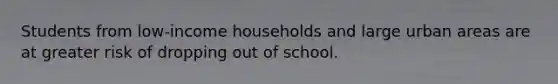 Students from low-income households and large urban areas are at greater risk of dropping out of school.