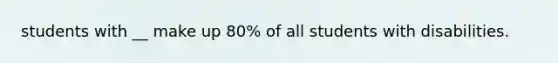 students with __ make up 80% of all students with disabilities.