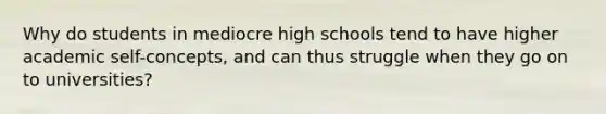 Why do students in mediocre high schools tend to have higher academic self-concepts, and can thus struggle when they go on to universities?