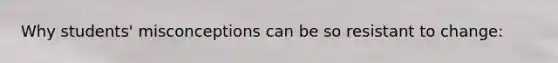 Why students' misconceptions can be so resistant to change: