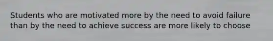 Students who are motivated more by the need to avoid failure than by the need to achieve success are more likely to choose