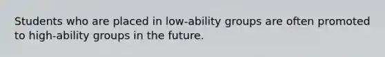 Students who are placed in low-ability groups are often promoted to high-ability groups in the future.