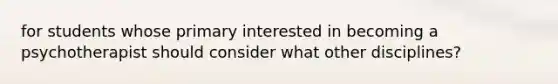 for students whose primary interested in becoming a psychotherapist should consider what other disciplines?