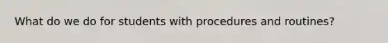 What do we do for students with procedures and routines?