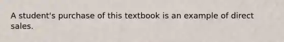 A student's purchase of this textbook is an example of direct sales.