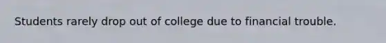 Students rarely drop out of college due to financial trouble.