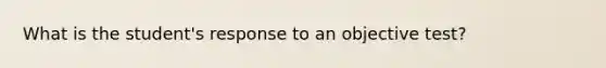 What is the student's response to an objective test?