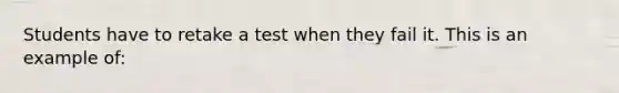 Students have to retake a test when they fail it. This is an example of: