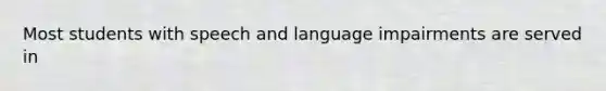 Most students with speech and language impairments are served in