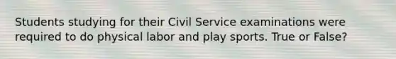 Students studying for their Civil Service examinations were required to do physical labor and play sports. True or False?