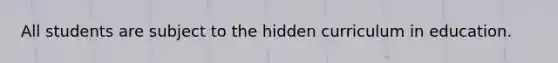 All students are subject to the hidden curriculum in education.​