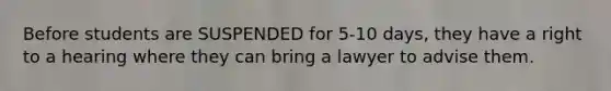 Before students are SUSPENDED for 5-10 days, they have a right to a hearing where they can bring a lawyer to advise them.