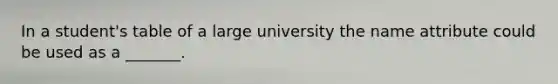 In a student's table of a large university the name attribute could be used as a _______.