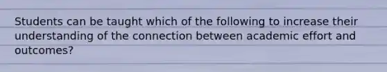 Students can be taught which of the following to increase their understanding of the connection between academic effort and outcomes?