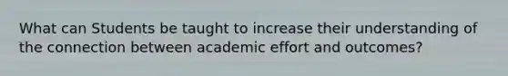 What can Students be taught to increase their understanding of the connection between academic effort and outcomes?