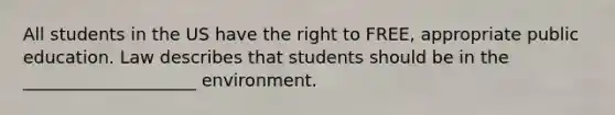 All students in the US have the right to FREE, appropriate public education. Law describes that students should be in the ____________________ environment.