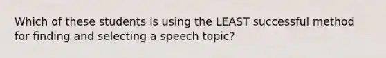 Which of these students is using the LEAST successful method for finding and selecting a speech topic?