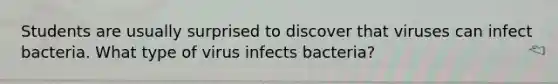 Students are usually surprised to discover that viruses can infect bacteria. What type of virus infects bacteria?