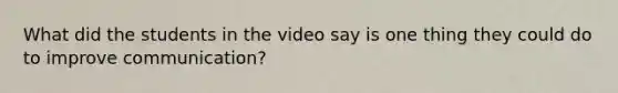 What did the students in the video say is one thing they could do to improve communication?