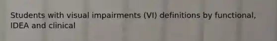Students with visual impairments (VI) definitions by functional, IDEA and clinical