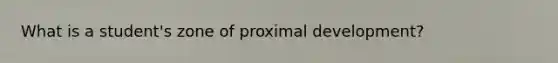 What is a student's zone of proximal development?