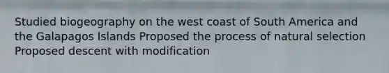 Studied biogeography on the west coast of South America and the Galapagos Islands Proposed the process of natural selection Proposed descent with modification