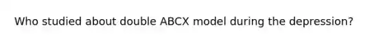 Who studied about double ABCX model during the depression?