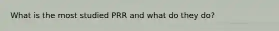 What is the most studied PRR and what do they do?