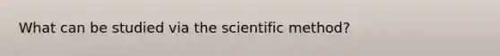 What can be studied via <a href='https://www.questionai.com/knowledge/koXrTCHtT5-the-scientific-method' class='anchor-knowledge'>the scientific method</a>?