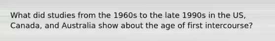 What did studies from the 1960s to the late 1990s in the US, Canada, and Australia show about the age of first intercourse?