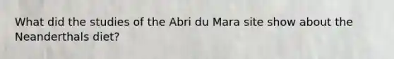 What did the studies of the Abri du Mara site show about the Neanderthals diet?