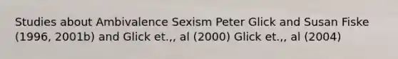 Studies about Ambivalence Sexism Peter Glick and Susan Fiske (1996, 2001b) and Glick et.,, al (2000) Glick et.,, al (2004)