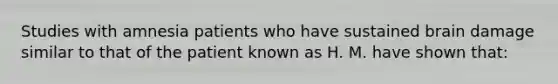 Studies with amnesia patients who have sustained brain damage similar to that of the patient known as H. M. have shown that: