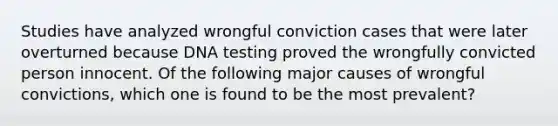 Studies have analyzed wrongful conviction cases that were later overturned because DNA testing proved the wrongfully convicted person innocent. Of the following major causes of wrongful convictions, which one is found to be the most prevalent?