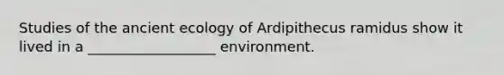 Studies of the ancient ecology of Ardipithecus ramidus show it lived in a __________________ environment.