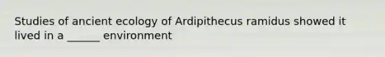 Studies of ancient ecology of Ardipithecus ramidus showed it lived in a ______ environment