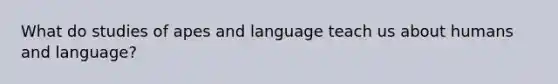 What do studies of apes and language teach us about humans and language?