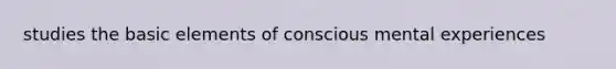 studies the basic elements of conscious mental experiences