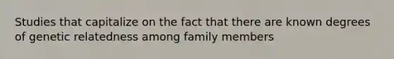 Studies that capitalize on the fact that there are known degrees of genetic relatedness among family members