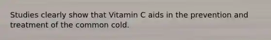 Studies clearly show that Vitamin C aids in the prevention and treatment of the common cold.