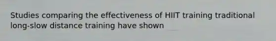 Studies comparing the effectiveness of HIIT training traditional long-slow distance training have shown